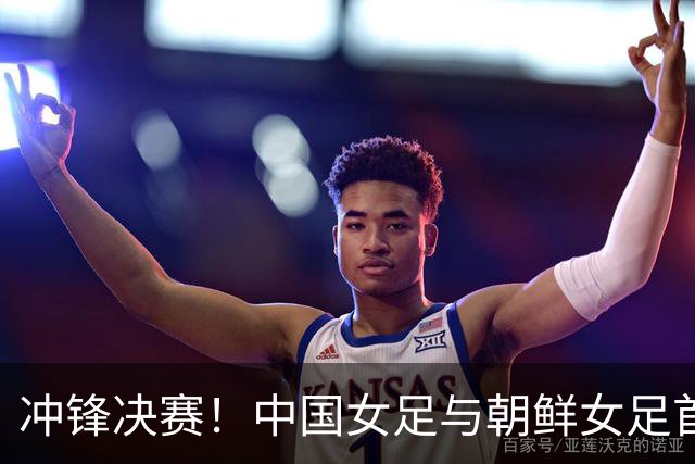 冲锋决赛！中国女足与朝鲜女足首发阵容揭晓
